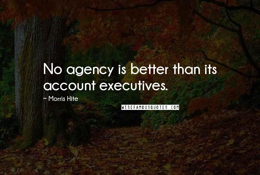 Morris Hite Quotes: No agency is better than its account executives.