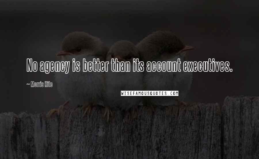 Morris Hite Quotes: No agency is better than its account executives.