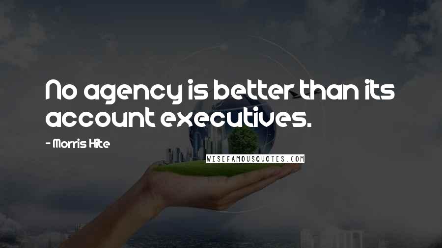 Morris Hite Quotes: No agency is better than its account executives.