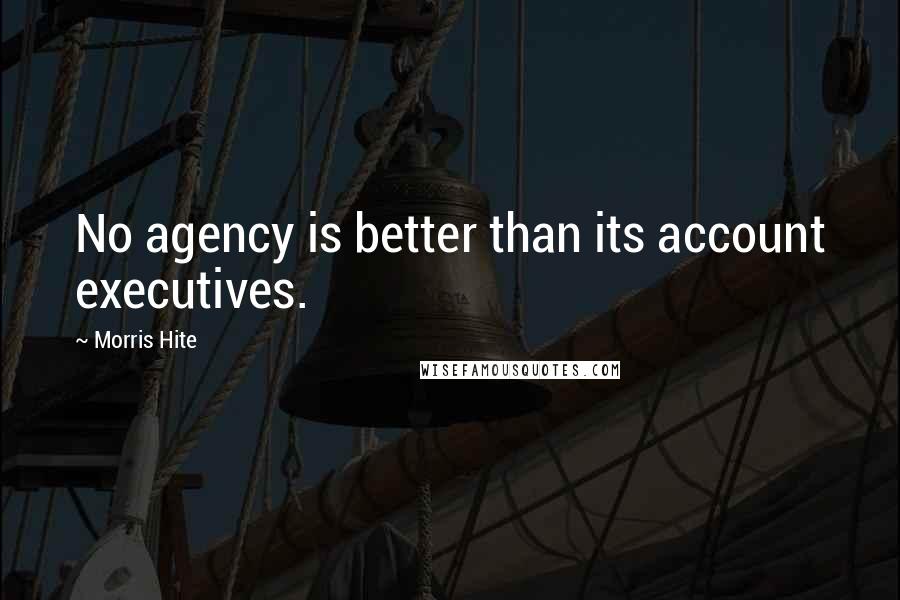 Morris Hite Quotes: No agency is better than its account executives.