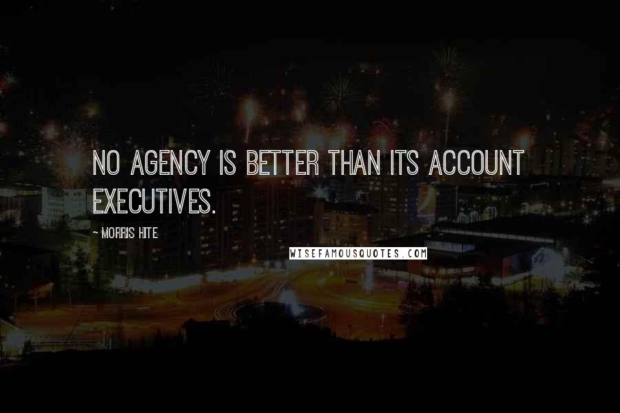 Morris Hite Quotes: No agency is better than its account executives.