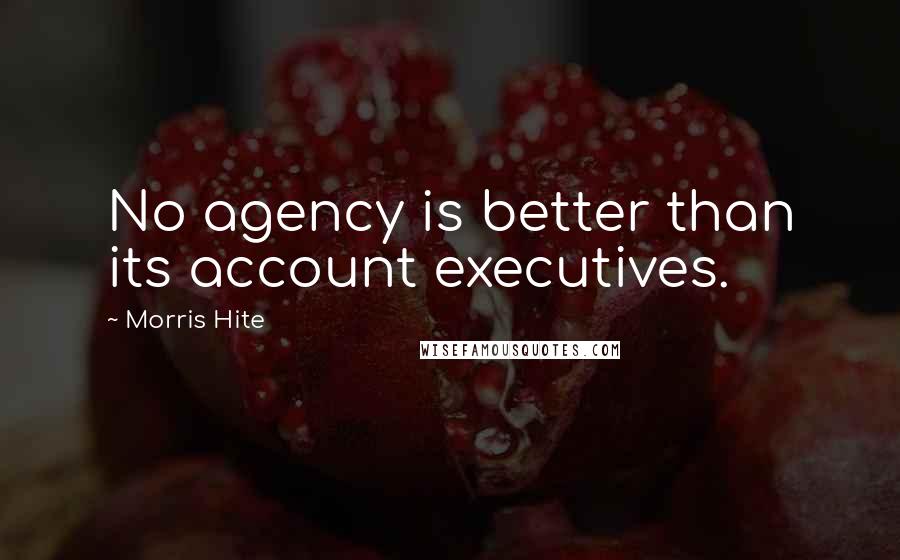 Morris Hite Quotes: No agency is better than its account executives.