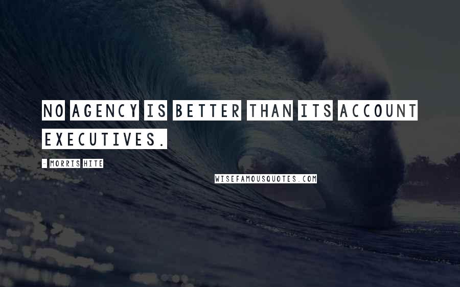 Morris Hite Quotes: No agency is better than its account executives.