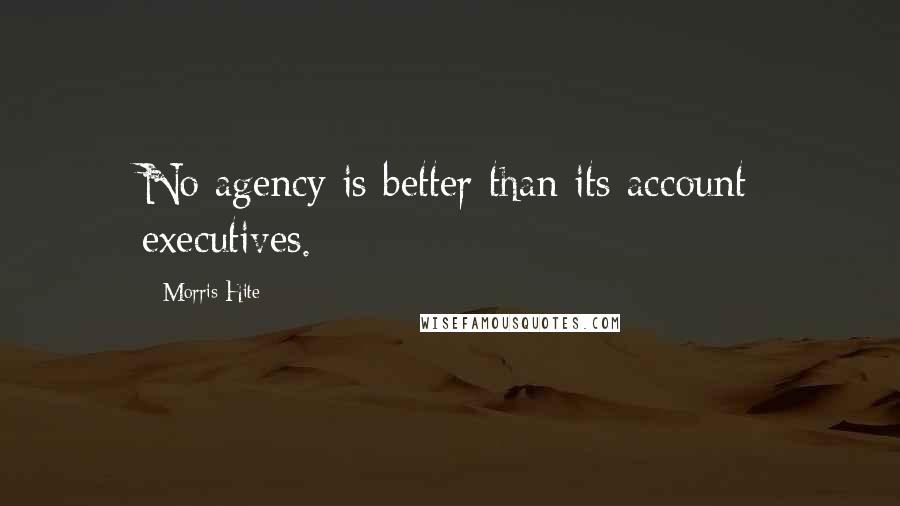 Morris Hite Quotes: No agency is better than its account executives.