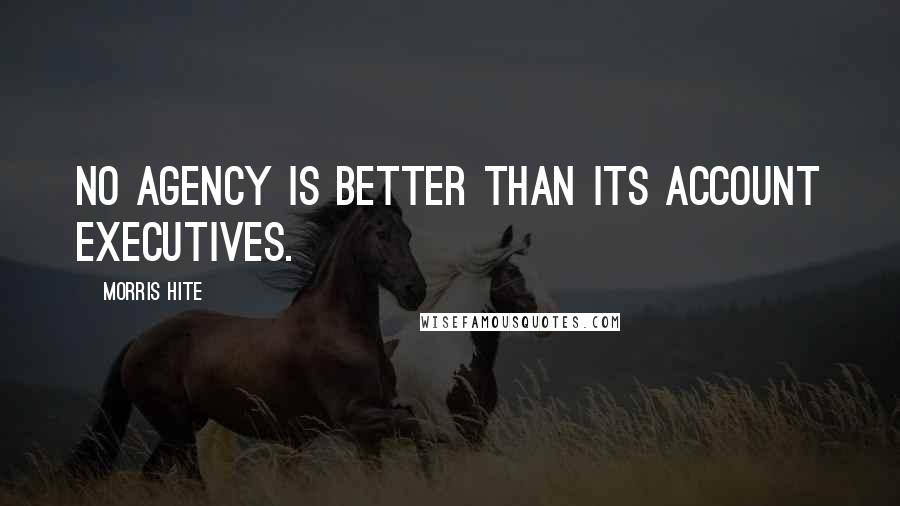 Morris Hite Quotes: No agency is better than its account executives.