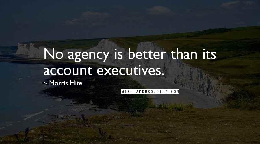 Morris Hite Quotes: No agency is better than its account executives.