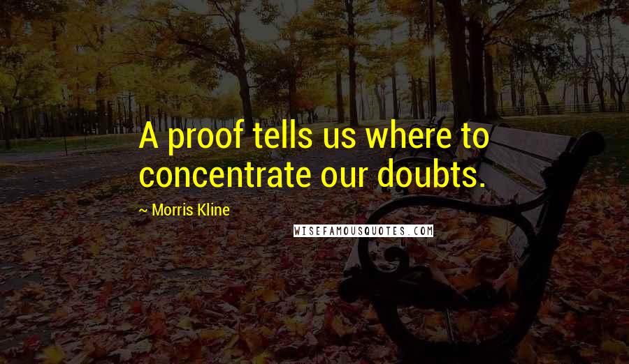 Morris Kline Quotes: A proof tells us where to concentrate our doubts.
