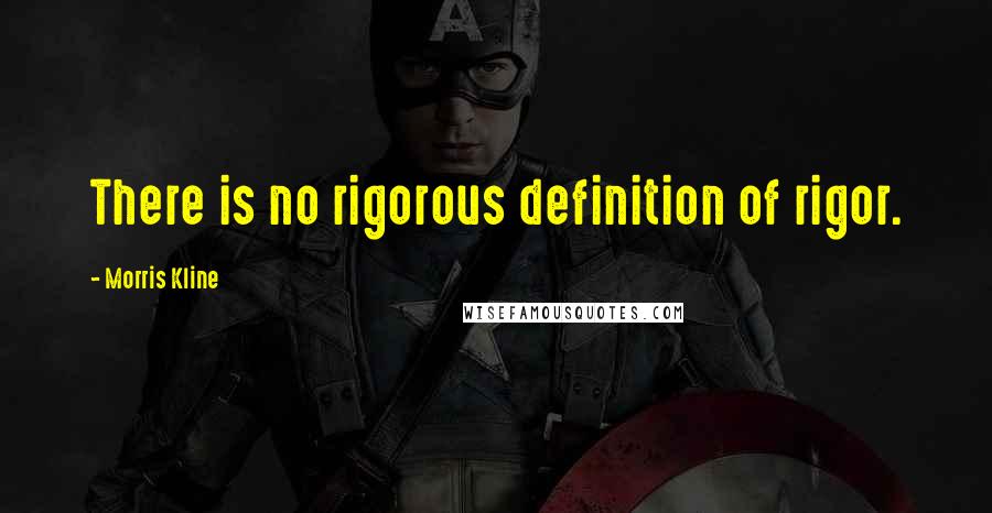 Morris Kline Quotes: There is no rigorous definition of rigor.