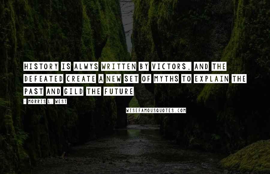 Morris L. West Quotes: History is alwys written by victors, and the defeated create a new set of myths to explain the past and gild the future