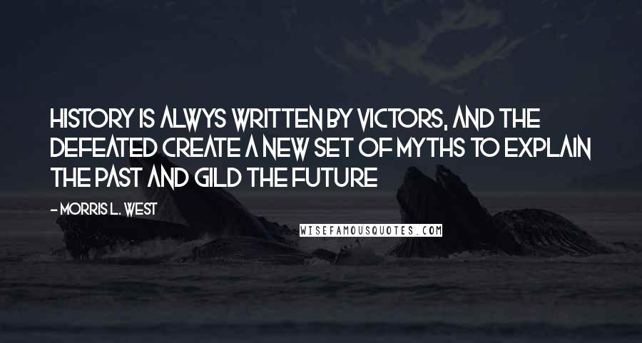 Morris L. West Quotes: History is alwys written by victors, and the defeated create a new set of myths to explain the past and gild the future