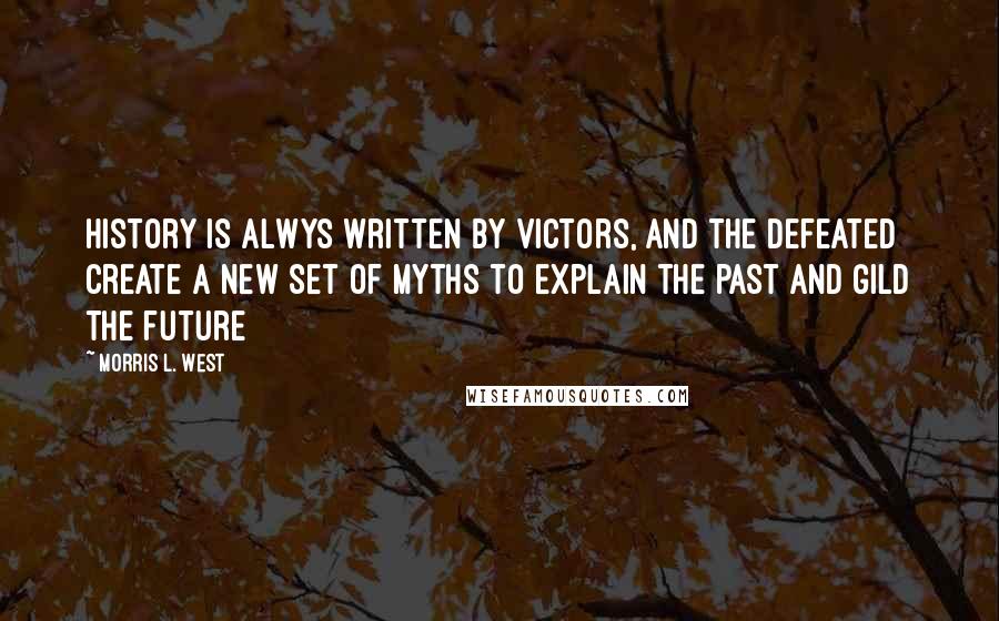 Morris L. West Quotes: History is alwys written by victors, and the defeated create a new set of myths to explain the past and gild the future