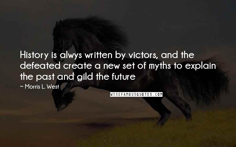 Morris L. West Quotes: History is alwys written by victors, and the defeated create a new set of myths to explain the past and gild the future