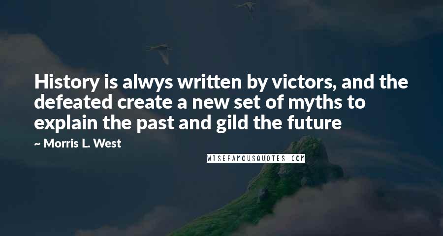 Morris L. West Quotes: History is alwys written by victors, and the defeated create a new set of myths to explain the past and gild the future