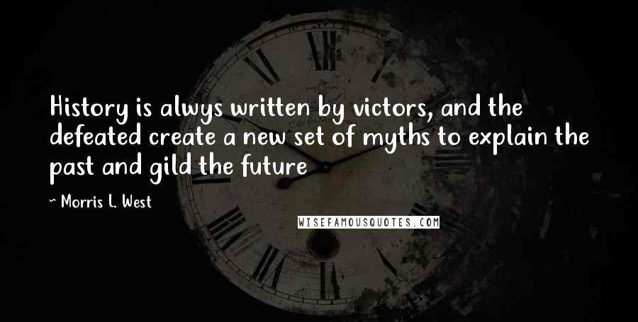 Morris L. West Quotes: History is alwys written by victors, and the defeated create a new set of myths to explain the past and gild the future