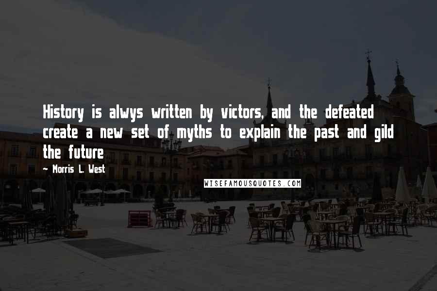 Morris L. West Quotes: History is alwys written by victors, and the defeated create a new set of myths to explain the past and gild the future