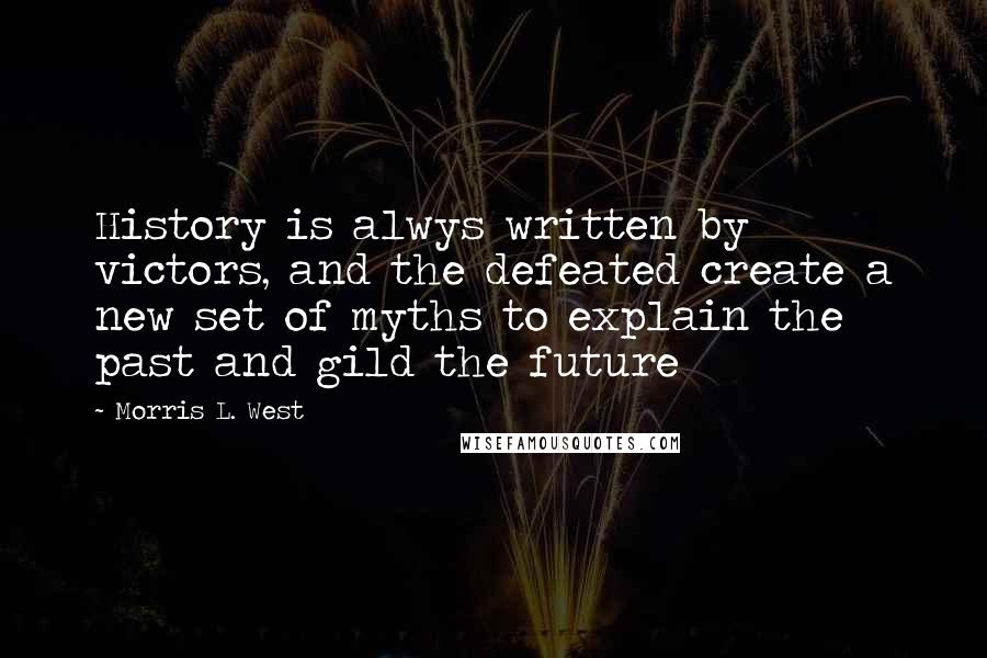 Morris L. West Quotes: History is alwys written by victors, and the defeated create a new set of myths to explain the past and gild the future