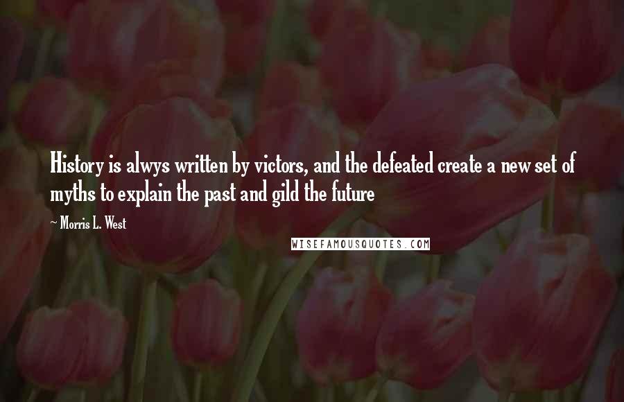 Morris L. West Quotes: History is alwys written by victors, and the defeated create a new set of myths to explain the past and gild the future