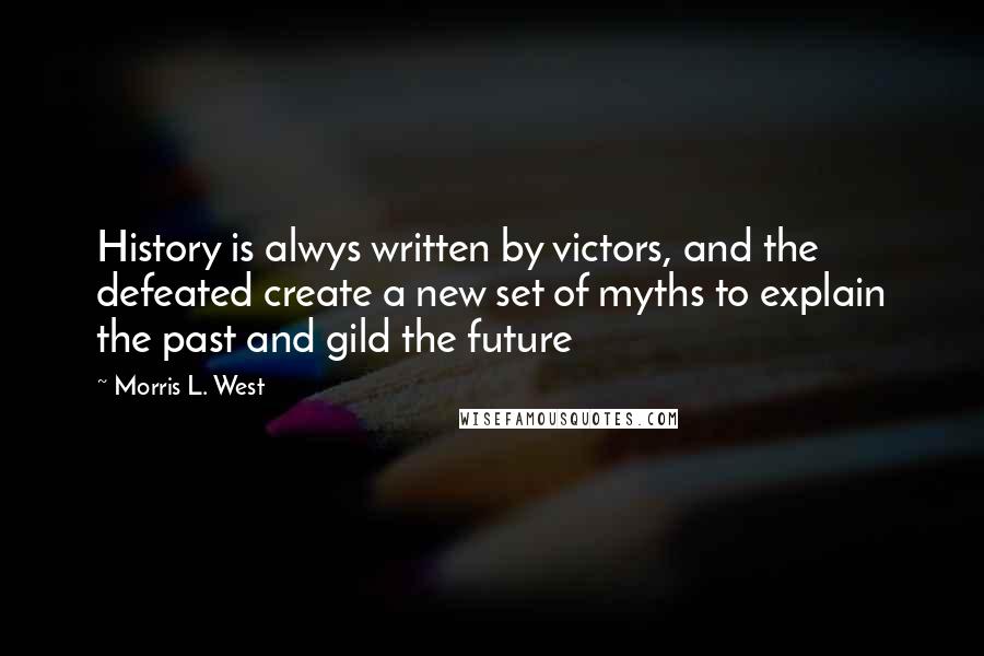 Morris L. West Quotes: History is alwys written by victors, and the defeated create a new set of myths to explain the past and gild the future