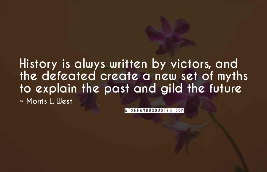 Morris L. West Quotes: History is alwys written by victors, and the defeated create a new set of myths to explain the past and gild the future