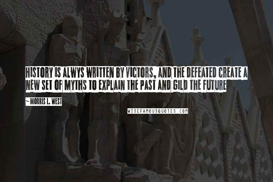 Morris L. West Quotes: History is alwys written by victors, and the defeated create a new set of myths to explain the past and gild the future