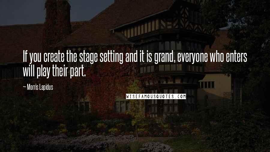 Morris Lapidus Quotes: If you create the stage setting and it is grand, everyone who enters will play their part.