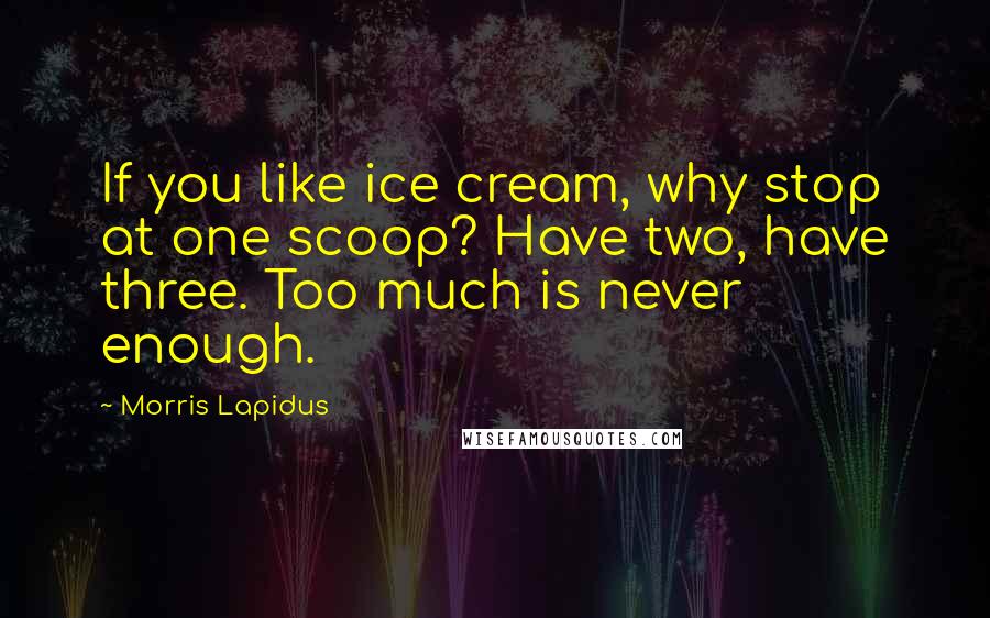 Morris Lapidus Quotes: If you like ice cream, why stop at one scoop? Have two, have three. Too much is never enough.