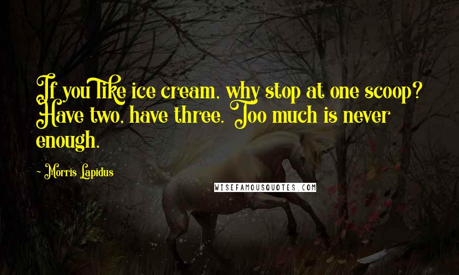 Morris Lapidus Quotes: If you like ice cream, why stop at one scoop? Have two, have three. Too much is never enough.