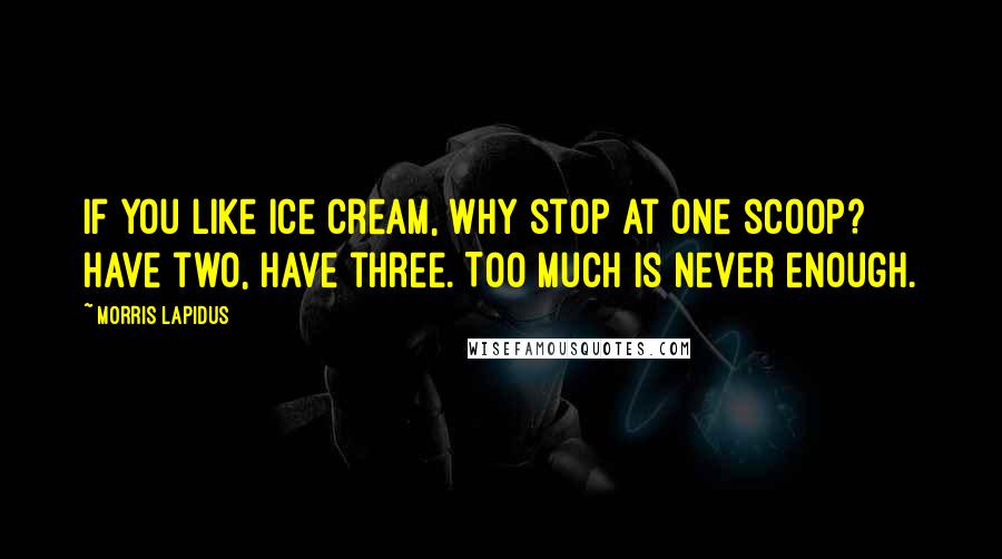 Morris Lapidus Quotes: If you like ice cream, why stop at one scoop? Have two, have three. Too much is never enough.