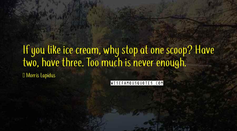 Morris Lapidus Quotes: If you like ice cream, why stop at one scoop? Have two, have three. Too much is never enough.