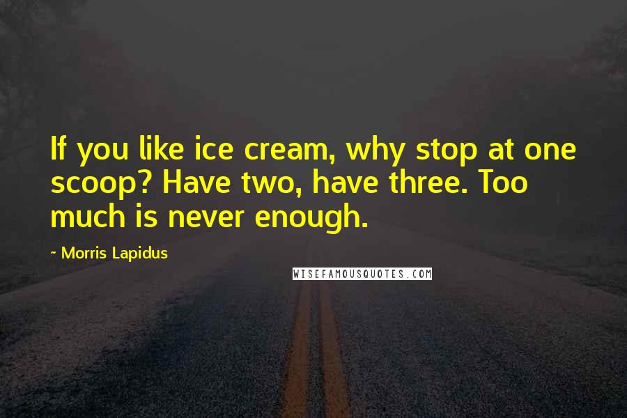 Morris Lapidus Quotes: If you like ice cream, why stop at one scoop? Have two, have three. Too much is never enough.