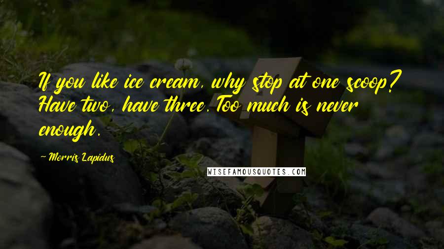 Morris Lapidus Quotes: If you like ice cream, why stop at one scoop? Have two, have three. Too much is never enough.