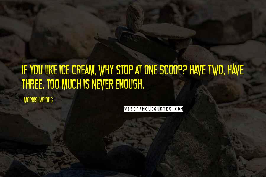 Morris Lapidus Quotes: If you like ice cream, why stop at one scoop? Have two, have three. Too much is never enough.