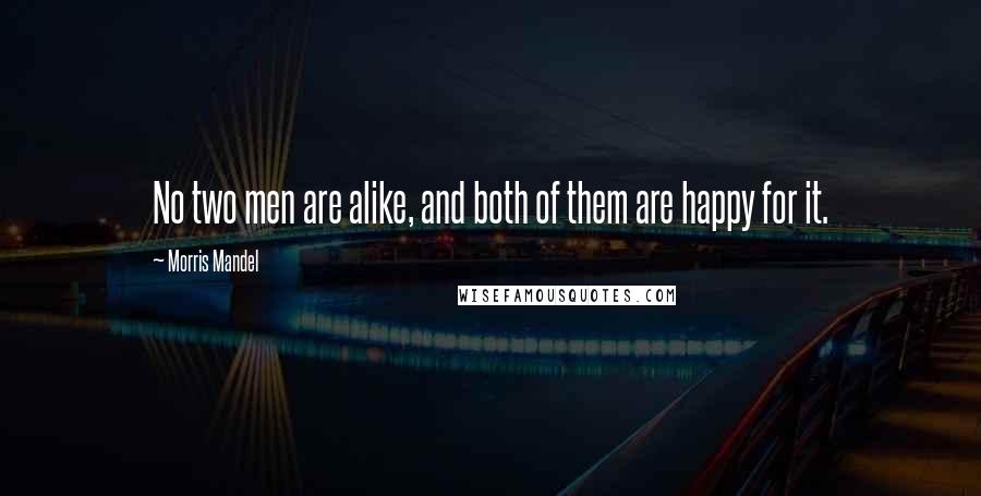 Morris Mandel Quotes: No two men are alike, and both of them are happy for it.