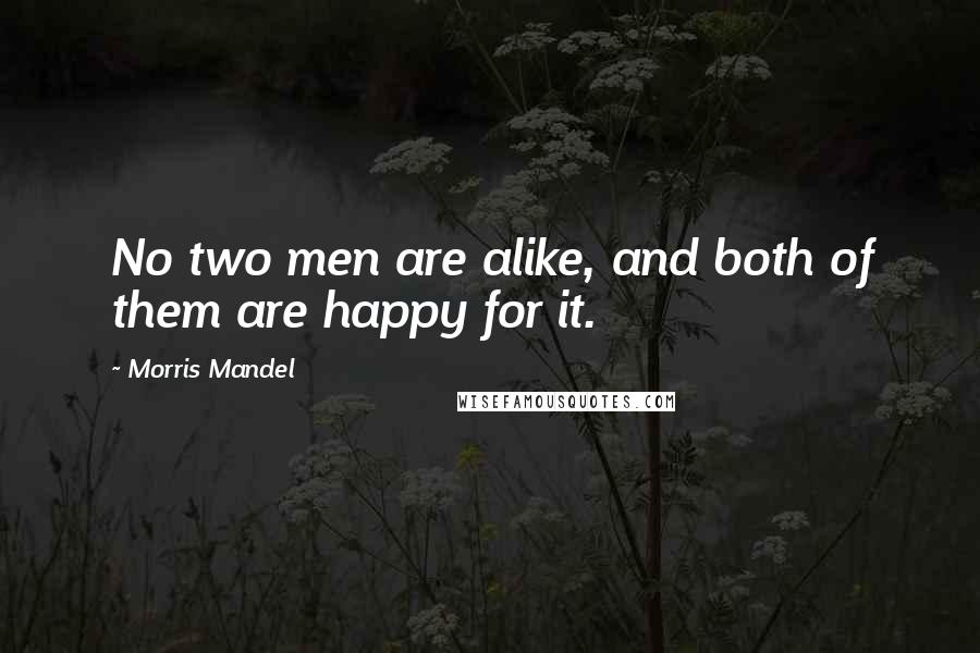 Morris Mandel Quotes: No two men are alike, and both of them are happy for it.