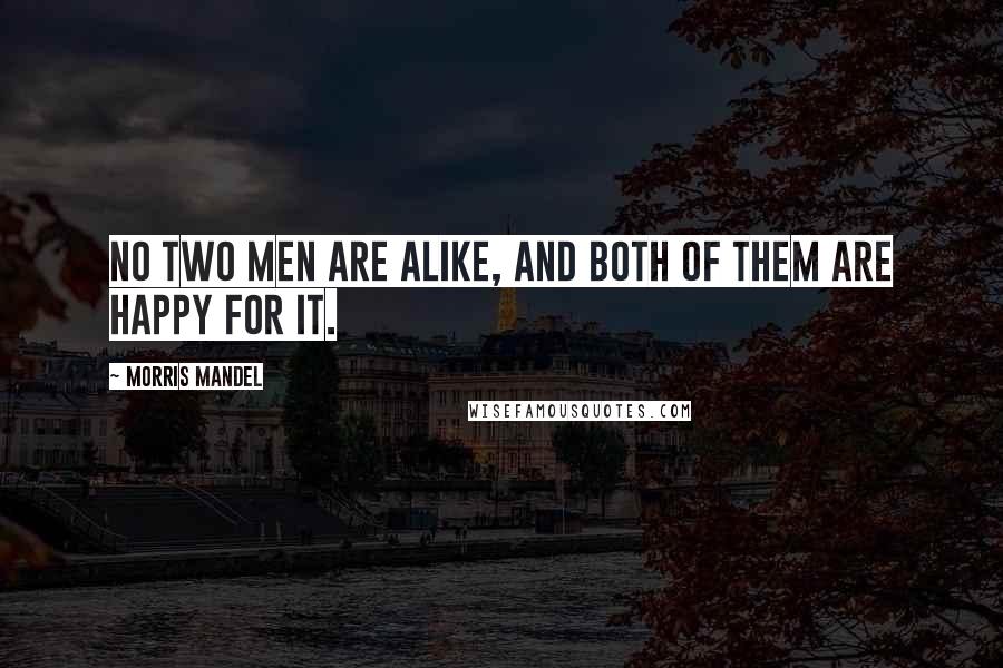 Morris Mandel Quotes: No two men are alike, and both of them are happy for it.