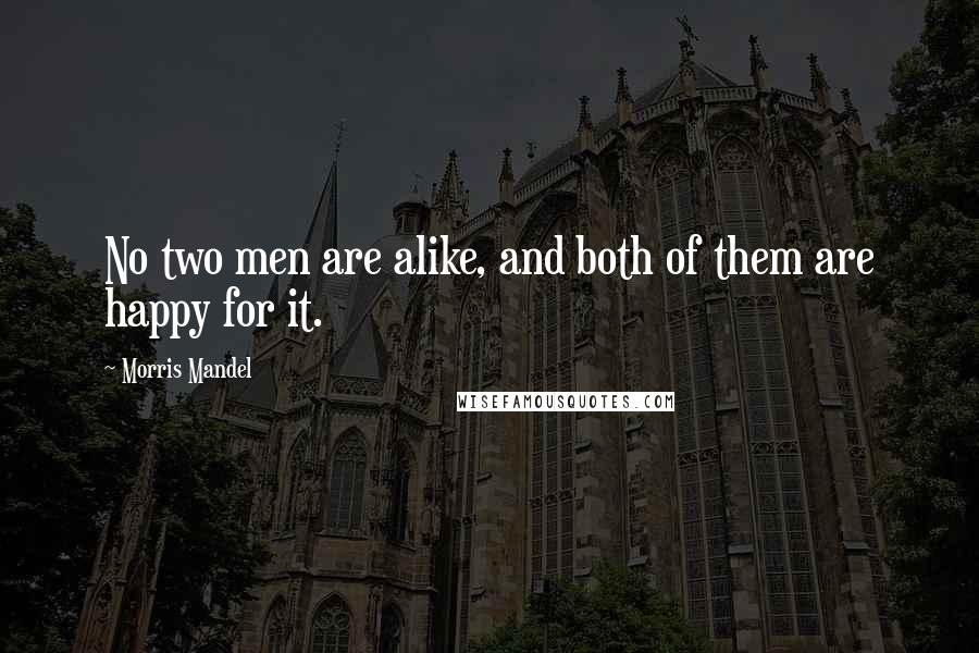 Morris Mandel Quotes: No two men are alike, and both of them are happy for it.