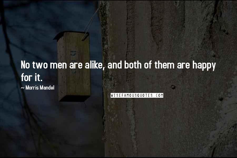 Morris Mandel Quotes: No two men are alike, and both of them are happy for it.