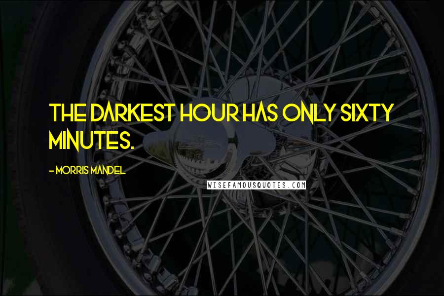 Morris Mandel Quotes: The darkest hour has only sixty minutes.