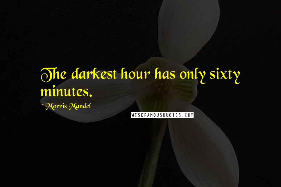 Morris Mandel Quotes: The darkest hour has only sixty minutes.