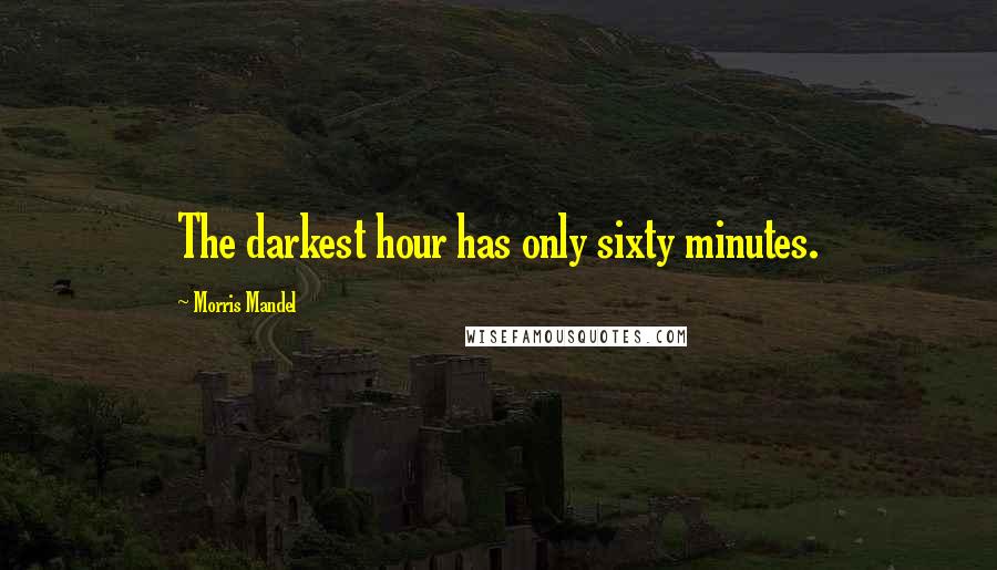 Morris Mandel Quotes: The darkest hour has only sixty minutes.