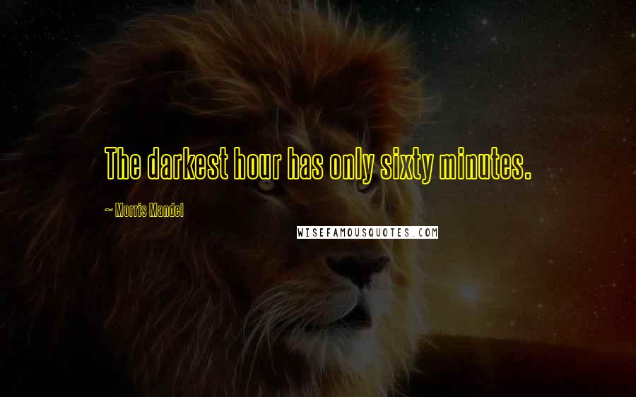 Morris Mandel Quotes: The darkest hour has only sixty minutes.