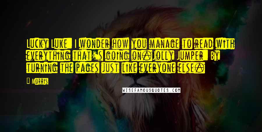 Morris Quotes: Lucky Luke: I wonder how you manage to read with everything that's going on.Jolly Jumper: By turning the pages just like everyone else.