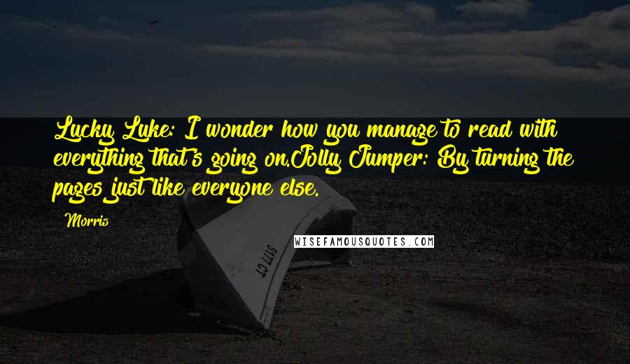 Morris Quotes: Lucky Luke: I wonder how you manage to read with everything that's going on.Jolly Jumper: By turning the pages just like everyone else.