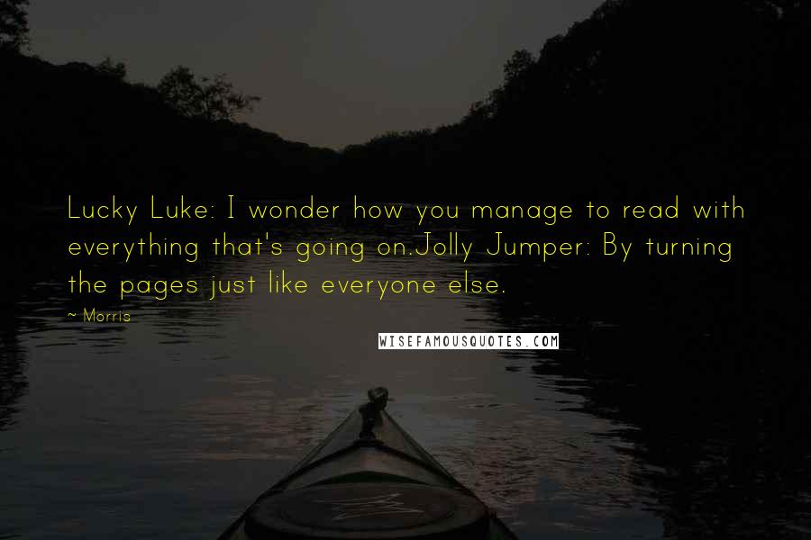 Morris Quotes: Lucky Luke: I wonder how you manage to read with everything that's going on.Jolly Jumper: By turning the pages just like everyone else.