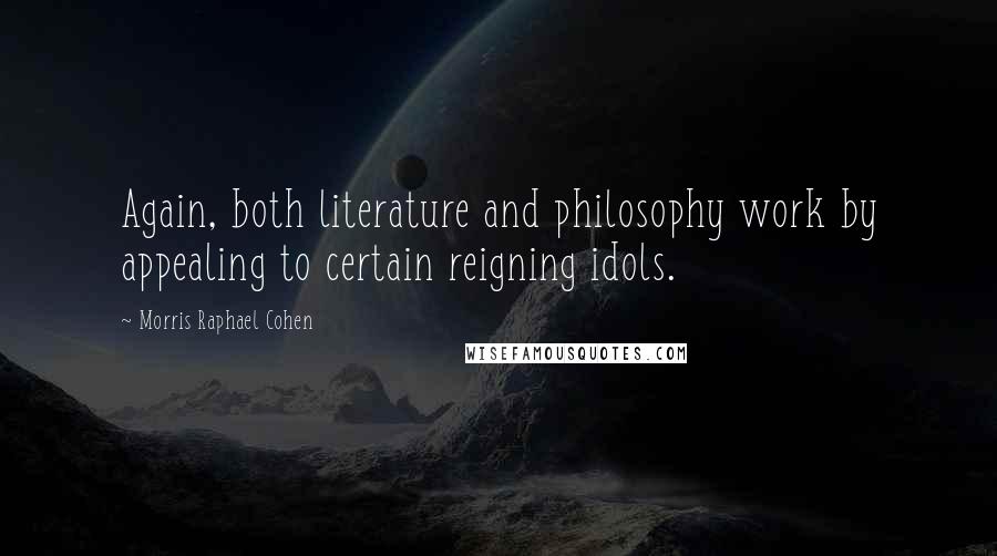 Morris Raphael Cohen Quotes: Again, both literature and philosophy work by appealing to certain reigning idols.