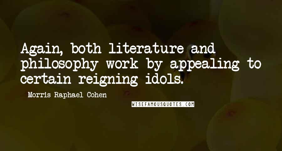 Morris Raphael Cohen Quotes: Again, both literature and philosophy work by appealing to certain reigning idols.