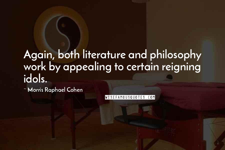 Morris Raphael Cohen Quotes: Again, both literature and philosophy work by appealing to certain reigning idols.