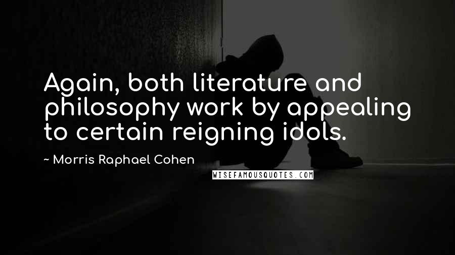 Morris Raphael Cohen Quotes: Again, both literature and philosophy work by appealing to certain reigning idols.