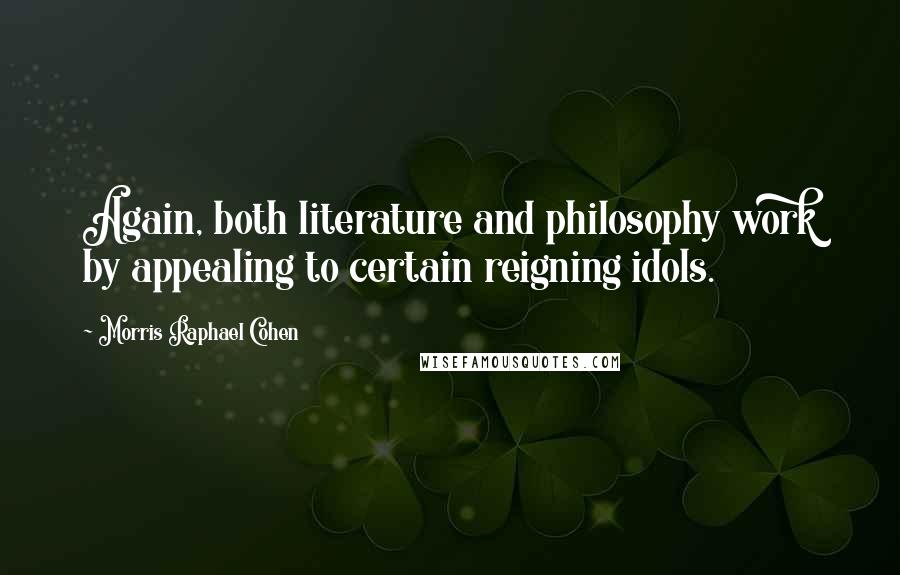 Morris Raphael Cohen Quotes: Again, both literature and philosophy work by appealing to certain reigning idols.