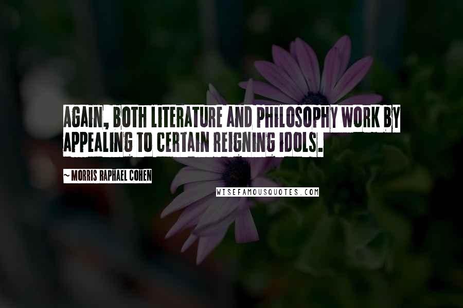 Morris Raphael Cohen Quotes: Again, both literature and philosophy work by appealing to certain reigning idols.